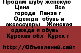 Продам шубу женскую  › Цена ­ 15 000 - Все города, Пенза г. Одежда, обувь и аксессуары » Женская одежда и обувь   . Курская обл.,Курск г.